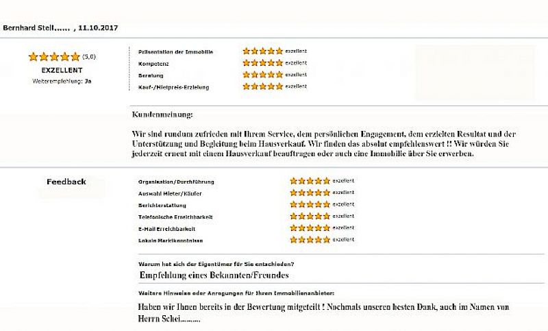 🌟🌟🌟🌟🌟 Kundenbewertung – Umfassende Betreuung und exzellente Vermarktung Ein Eigentümer bewertet die Zusammenarbeit mit Herrn Benno Harnisch beim Immobilienverkauf mit 5,0 Sternen – Exzellent und hebt besonders das persönliche Engagement und die professionelle Begleitung hervor.  🧾 Bewertete Hauptkategorien:  🏠 Präsentation der Immobilie: ⭐⭐⭐⭐⭐ – Exzellent  🎓 Kompetenz: ⭐⭐⭐⭐⭐ – Exzellent  👥 Beratung: ⭐⭐⭐⭐⭐ – Exzellent  💰 Kauf-/Mietpreis-Erzielung: ⭐⭐⭐⭐⭐ – Exzellent  📊 Zusätzliche Bewertungskriterien:  📋 Organisation & Durchführung: ⭐⭐⭐⭐⭐ – Exzellent  👤 Auswahl Mieter/Käufer: ⭐⭐⭐⭐⭐ – Exzellent  📈 Berichterstattung: ⭐⭐⭐⭐⭐ – Exzellent  ☎️ Telefonische Erreichbarkeit: ⭐⭐⭐⭐⭐ – Exzellent  📧 E-Mail Erreichbarkeit: ⭐⭐⭐⭐⭐ – Exzellent  🏘️ Lokale Marktkenntnisse: ⭐⭐⭐⭐⭐ – Exzellent  💬 Kundenkommentar: „Wir sind rundum zufrieden mit Ihrem Service, dem persönlichen Engagement, dem erzielten Resultat und der Unterstützung und Begleitung beim Hausverkauf. Wir finden das absolut empfehlenswert! Wir würden Sie jederzeit erneut mit einem Hausverkauf beauftragen oder auch eine Immobilie über Sie erwerben.“  🔍 Grund für die Wahl des Maklers: „Empfehlung eines Bekannten/Freundes“  🗒️ Weitere Hinweise: „Haben wir Ihnen bereits in der Bewertung mitgeteilt! Nochmals unseren besten Dank, auch im Namen von Herrn Schlei, ...“  ✅ Weiterempfehlung: Ja 📆 Bewertungsdatum: