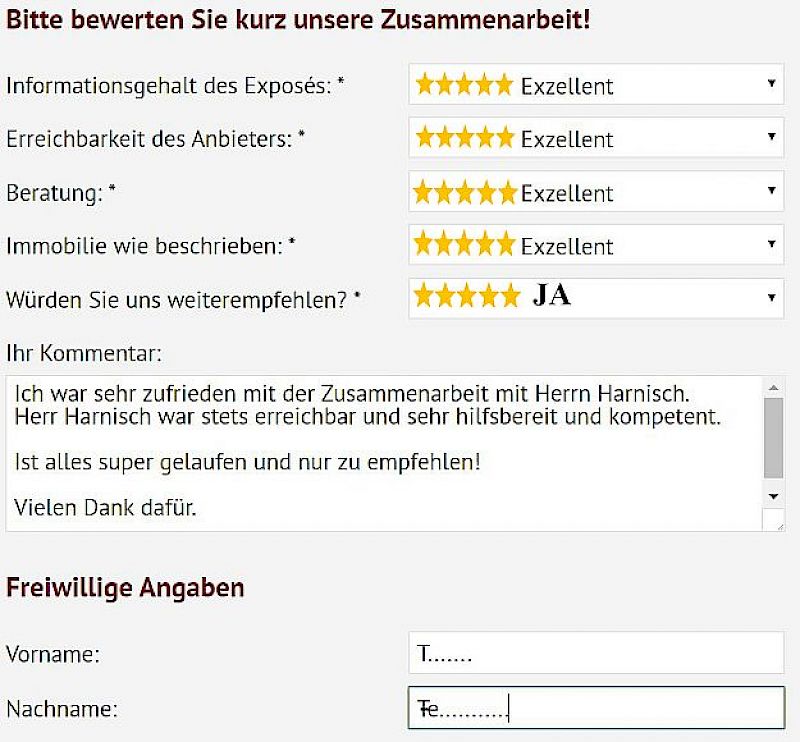 🌟🌟🌟🌟🌟 Kundenbewertung – Hilfsbereit, kompetent und absolut empfehlenswert T……. Te………. bewertet die Zusammenarbeit mit Herrn Benno Harnisch mit der Höchstnote 5,0 Sterne – Exzellent und lobt besonders die ständige Erreichbarkeit sowie die professionelle und freundliche Begleitung.  🧾 Bewertete Kategorien:  📄 Informationsgehalt des Exposés: ⭐⭐⭐⭐⭐ – Exzellent  📞 Erreichbarkeit des Anbieters: ⭐⭐⭐⭐⭐ – Exzellent  👥 Beratung: ⭐⭐⭐⭐⭐ – Exzellent  🏠 Immobilie wie beschrieben: ⭐⭐⭐⭐⭐ – Exzellent  ✅ Weiterempfehlung: Ja  💬 Kundenkommentar: „Ich war sehr zufrieden mit der Zusammenarbeit mit Herrn Harnisch. Herr Harnisch war stets erreichbar und sehr hilfsbereit und kompetent. Ist alles super gelaufen und nur zu empfehlen! Vielen Dank dafür.“  👤
